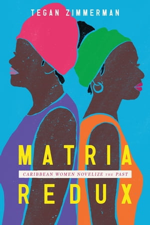 Matria Redux Caribbean Women Novelize the Past