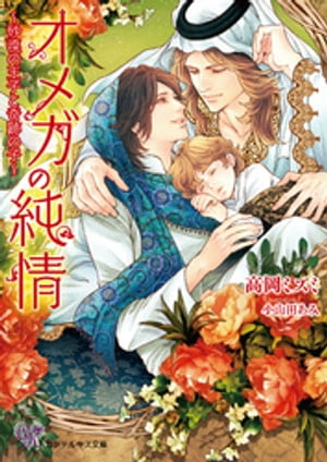 オメガの純情〜砂漠の王子と奇跡の子〜【SS付】【イラスト付】【電子限定著者直筆サイン＆コメント入り】