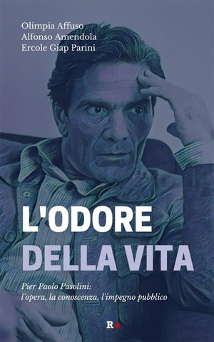 L'odore della vita Pier Paolo Pasolini: l'opera, la conoscenza, l'impegno pubblico