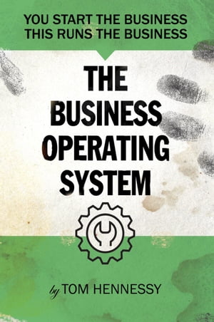 The Business Operating System You Start The Business, This Runs The Business【電子書籍】[ Tom Hennessy ]