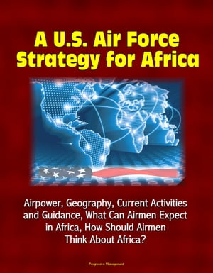 A U.S. Air Force Strategy for Africa: Airpower, Geography, Current Activities and Guidance, What Can Airmen Expect in Africa, How Should Airmen Think About Africa?