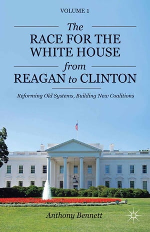 The Race for the White House from Reagan to Clinton Reforming Old Systems, Building New Coalitions【電子書籍】[ A. Bennett ]