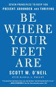 Be Where Your Feet Are Seven Principles to Keep You Present, Grounded, and Thriv...