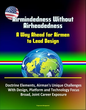 Airmindedness Without Airheadedness: A Way Ahead for Airmen to Lead Design - Doctrine Elements, Airman's Unique Challenges With Design, Platform and Technology Focus, Broad, Joint Career Exposure