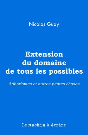 Extension du domaine de tous les possibles Aphorismes et autres petites choses