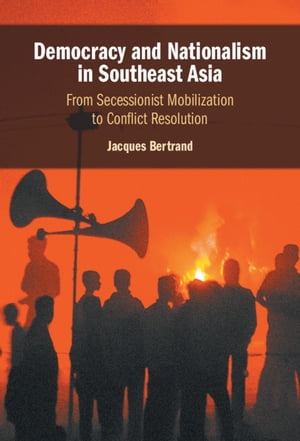 Democracy and Nationalism in Southeast Asia From Secessionist Mobilization to Conflict Resolution