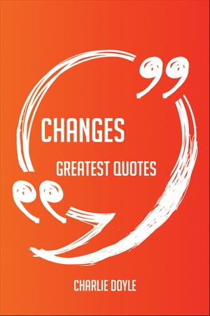 Changes Greatest Quotes - Quick, Short, Medium Or Long Quotes. Find The Perfect Changes Quotations For All Occasions - Spicing Up Letters, Speeches, And Everyday Conversations.【電子書籍】 Charlie Doyle