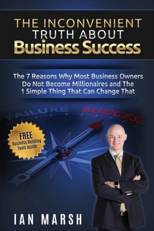 The Inconvenient Truth About Business Success The 7 Reasons Why Most Business Owners Do Not Become Millionaires and the 1 Simple Thing That Can Change That