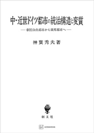 中・近世ドイツ都市の統治構造と変質　帝国自由都市から領邦都市へ【電子書籍】[ 神寶秀夫 ]