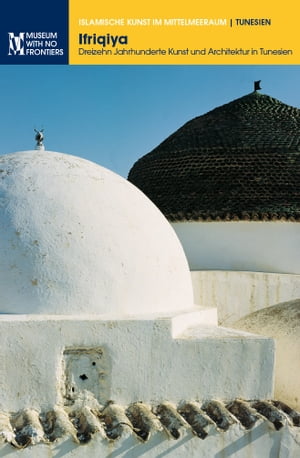 Ifriqiya. Dreizehn Jahrhunderte Kunst und Architektur in Tunesien