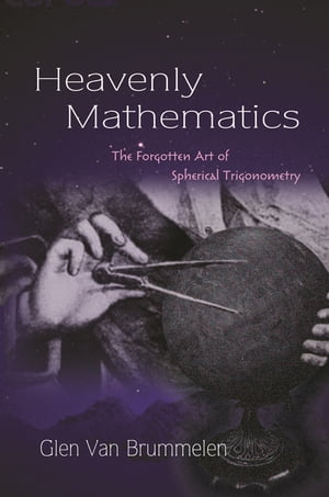 Heavenly Mathematics The Forgotten Art of Spherical Trigonometry【電子書籍】 Glen Van Brummelen