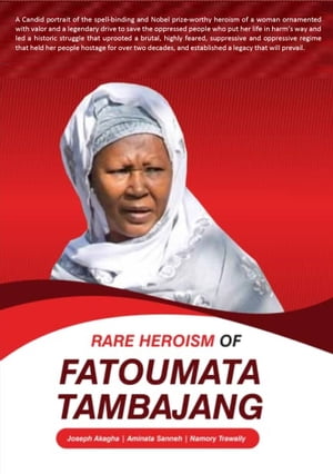 Rare Heroism of Fatoumata Tambajang The Extraordinary Accomplishment of the Woman who fought while putting her life at a great risk, and saved The Gambia and its People from the clutches of a highly feared repressive regime and establish【電子書籍】