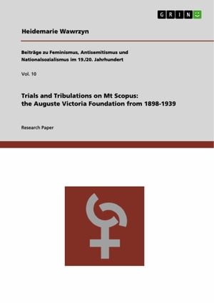 Trials and Tribulations on Mt Scopus: the Auguste Victoria Foundation from 1898-1939【電子書籍】[ Heidemarie Wawrzyn ]