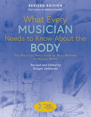 What Every Musician Needs to Know About the Body (Revised Edition) The Practical Application of Body Mapping to Making Music【電子書籍】[ Bridget Jankowski ]