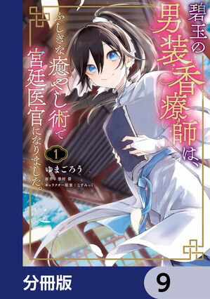 碧玉の男装香療師は、 ふしぎな癒やし術で宮廷医官になりました。【分冊版】　9