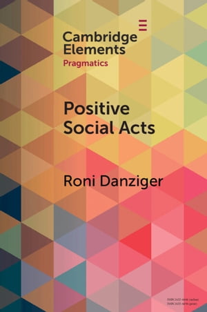 Positive Social Acts A Metapragmatic Exploration of the Brighter and Darker Sides of Sociability【電子書籍】 Roni Danziger