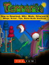 Terraria How to Download, Wiki, Mods, Otherworld, Wings, Armor, Tips, Game Guide Unofficial【電子書籍】 The Yuw