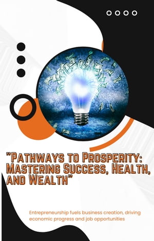 Pathways to Prosperity Mastering Success, Health, and Wealth