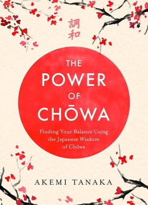 The Power of Chowa Finding Your Balance Using the Japanese Wisdom of Chowa【電子書籍】 Akemi Tanaka