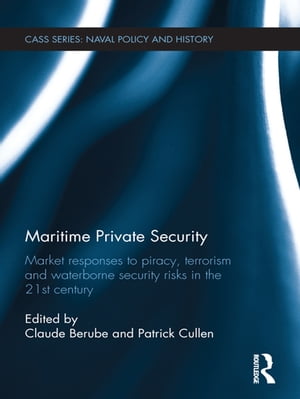 Maritime Private Security Market Responses to Piracy, Terrorism and Waterborne Security Risks in the 21st Century