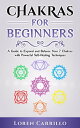 Chakras for Beginners: A Guide to Expand and Balance Your 7 Chakras with Powerful Self-Healing Techniques【電子書籍】 Loren Carrillo
