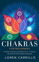 Chakras for Beginners: A Guide to Expand and Balance Your 7 Chakras with Powerful Self-Healing Techniques【電子書籍】 Loren Carrillo