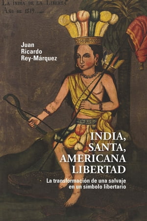 India, santa, americana libertad La transformaci n de una salvaje en un s mbolo libertario【電子書籍】 Juan Ricardo Rey-M rquez