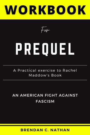 Prequel Workbook (A Practical exercise to Rachel Maddow's Book) An American Fight Against Fascism