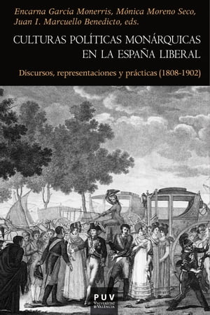 Culturas pol?ticas mon?rquicas en la Espa?a liberal Discursos, representaciones y pr?cticas (1808-1902)