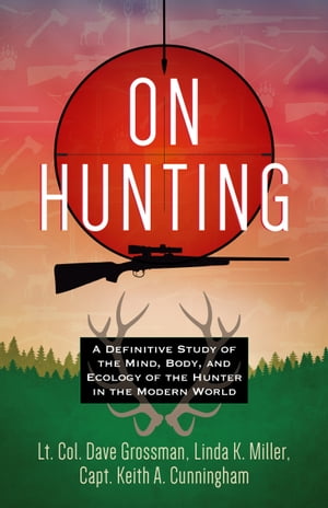 On Hunting A Definitive Study of the Mind, Body, and Ecology of the Hunter in the Modern World【電子書籍】 Lt. Col. Dave Grossman