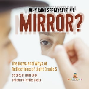 Why Can I See Myself in a Mirror? : The Hows and Whys of Reflections of Light Grade 5 | Science of Light Book | Children's Physics BooksŻҽҡ[ Baby Professor ]