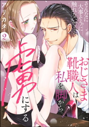 そんなに大事そうに触れないで…っ おじさま靴職人は私を脚から虜にする（分冊版） 【第2話】