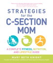 Strategies for the C-Section Mom A Complete Fitness, Nutrition, and Lifestyle Guide【電子書籍】 Mary Beth Knight