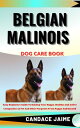 BELGIAN MALINOIS DOG CARE BOOK Easy Beginners Guide To Raising Your Happy, Healthy And Active Companion As Pet And Other Purposes From Puppy And Beyond