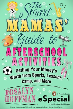 The Smart Mamas' Guide to After-School Activities Getting Your Money's Worth from Sports, Lessons, Camp and More (An e-Special from New American Library)【電子書籍】[ Rosalyn Hoffman ]