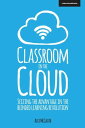 Classroom in the Cloud: Seizing the Advantage in the Blended Learning Revolution【電子書籍】 Alex McGrath