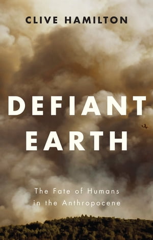 Defiant Earth The Fate of Humans in the Anthropocene【電子書籍】 Clive Hamilton