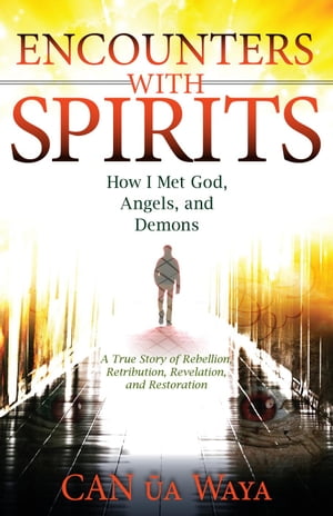 Encounters with Spirits: How I Met God, Angels, and Demons