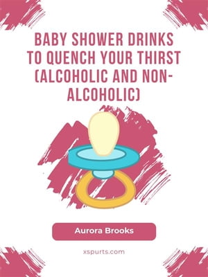 Baby Shower Drinks to Quench Your Thirst (Alcoholic and Non-Alcoholic)【電子書籍】[ Aurora Brook..