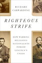 Righteous Strife How Warring Religious Nationalists Forged Lincoln's Union【電子書籍】...