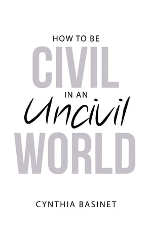 How to Be Civil in an Uncivil World【電子書籍】[ Cynthia Basinet ]