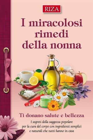 I miracolosi rimedi della nonna I segreti della saggezza popolare per la cure del corpo con ingredienti semplici e naturali che tutti hanno in casa【電子書籍】 Istituto Riza di Medicina Psicosomatica