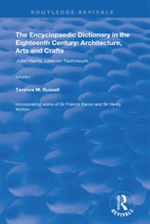 The Encyclopaedic Dictionary in the Eighteenth Century: Architecture, Arts and Crafts: v. 1: John Harris and the Lexicon Technicum