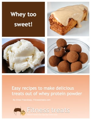 Whey Too Sweet! - 30 No Sugar Added Protein Desserts