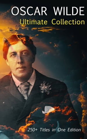 OSCAR WILDE Ultimate Collection: 250+ Titles in One Edition Complete Works: Novel, Plays, Short Stories, 125 Poems, 130+ Essays & Articles, including Letters & A Biography
