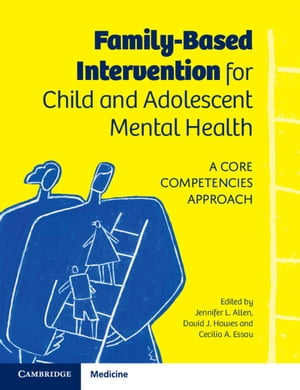 Family-Based Intervention for Child and Adolescent Mental Health A Core Competencies Approach【電子書籍】