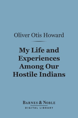 My Life and Experiences Among Our Hostile Indians (Barnes &Noble Digital Library)Żҽҡ[ Oliver Otis Howard ]