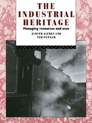 The Industrial Heritage Managing Resources and Uses【電子書籍】[ Judith Alfrey ]