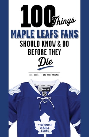 100 Things Maple Leafs Fans Should Know & Do Before They Die