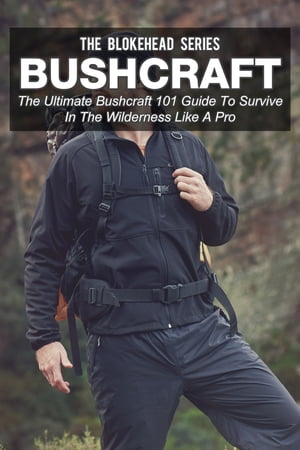 Bushcraft: The Ultimate Bushcraft 101 Guide To Survive In The Wilderness Like A Pro【電子書籍】 The Blokehead